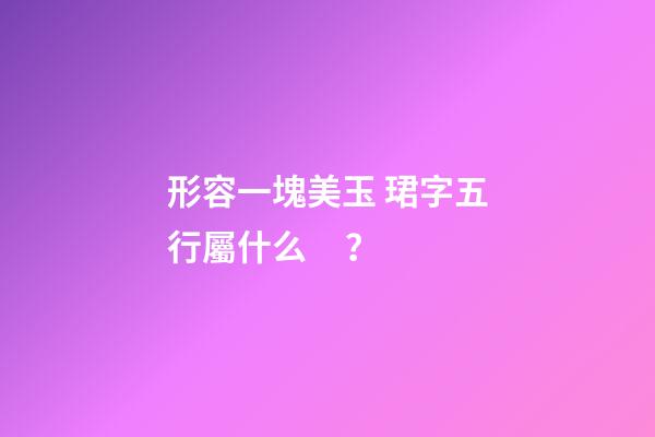 形容一塊美玉 珺字五行屬什么？
